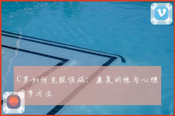 C罗如何克服伤病：康复训练与心理调节方法