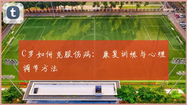 C罗如何克服伤病:康复训练与心理调节方法