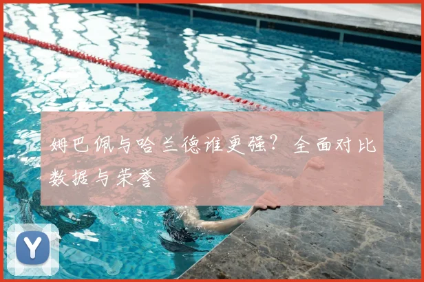 姆巴佩与哈兰德谁更强？全面对比数据与荣誉