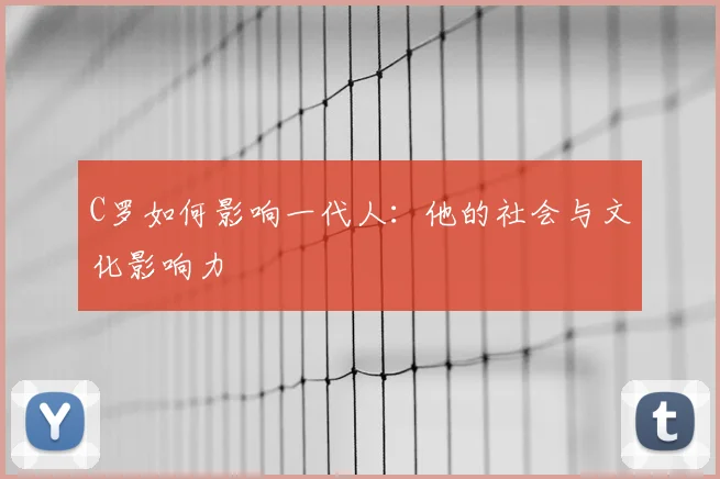 C罗如何影响一代人：他的社会与文化影响力