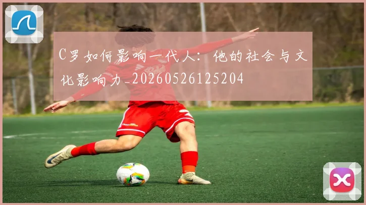 C罗如何影响一代人：他的社会与文化影响力_20260526125204