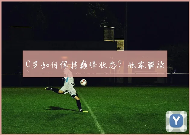C罗如何保持巅峰状态？独家解读