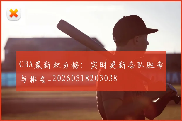 CBA最新积分榜：实时更新各队胜率与排名_20260518203038